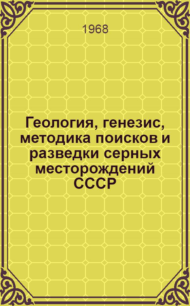 Геология, генезис, методика поисков и разведки серных месторождений СССР : Сборник статей