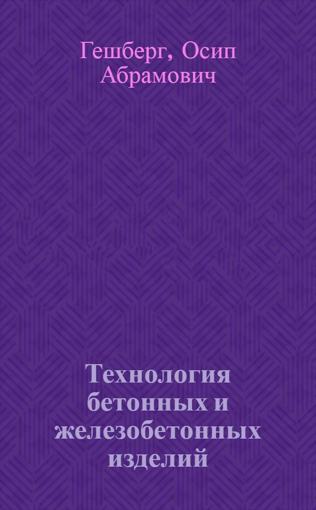 Технология бетонных и железобетонных изделий : Учебник по специальности "Производство строит. изделий и конструкций" инж.-строит. вузов и фак.
