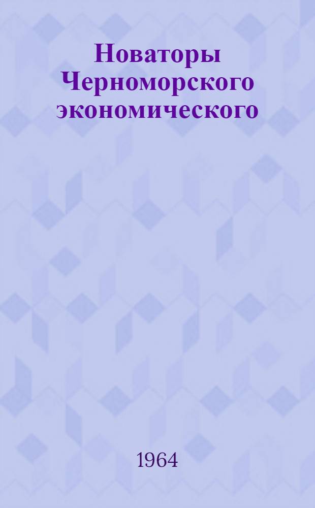 Новаторы Черноморского экономического : По материалам Центр. бюро техн. информации Черномор. совнархоза