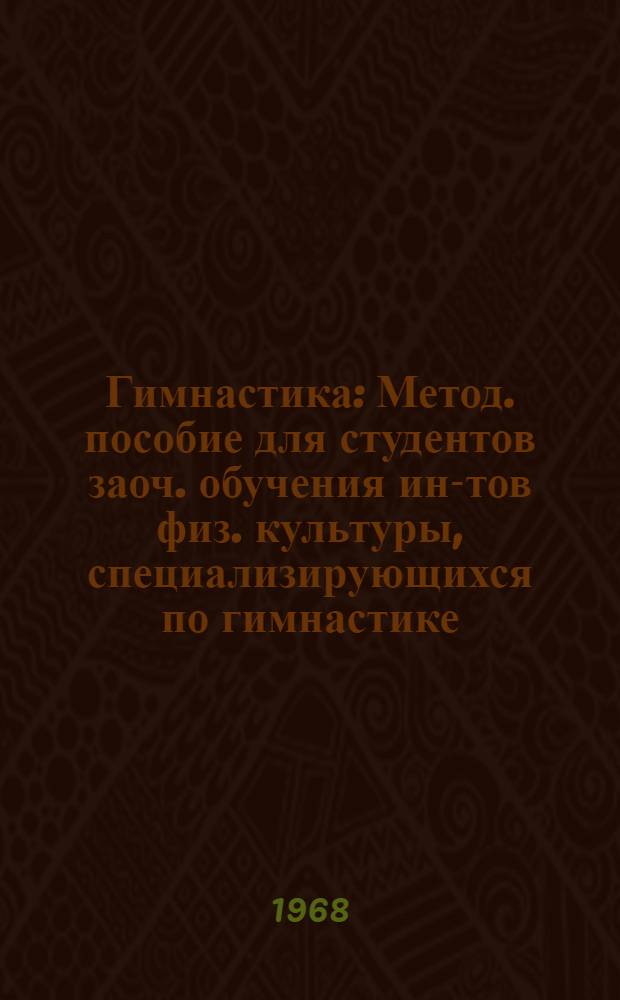 Гимнастика : Метод. пособие для студентов заоч. обучения ин-тов физ. культуры, специализирующихся по гимнастике