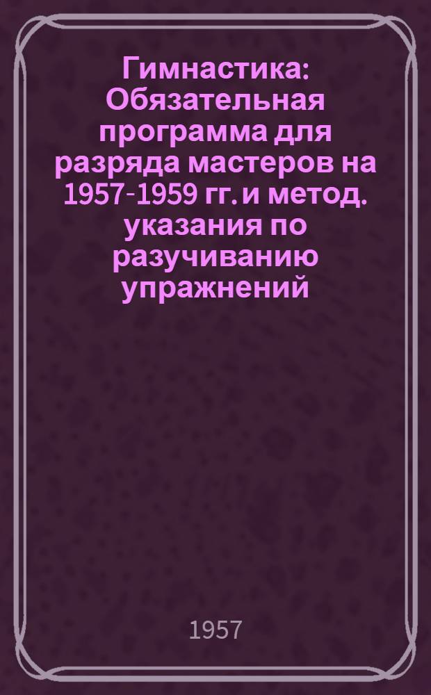 Гимнастика : Обязательная программа для разряда мастеров на 1957-1959 гг. и метод. указания по разучиванию упражнений : (Мужчины)