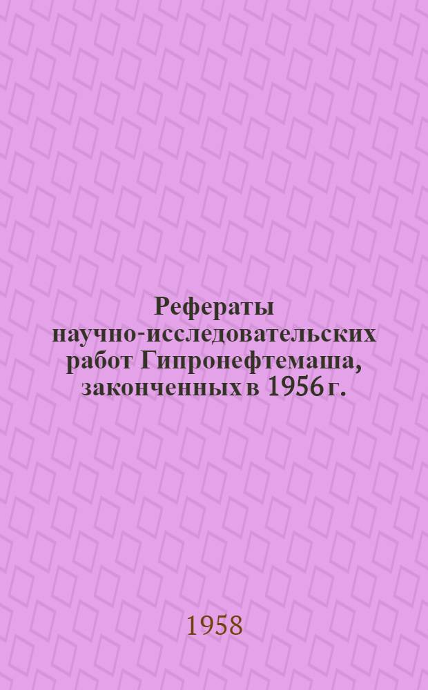 Рефераты научно-исследовательских работ Гипронефтемаша, законченных в 1956 г. : Технология изготовления нефт. оборудования