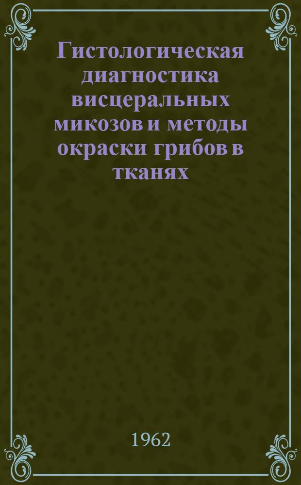 Гистологическая диагностика висцеральных микозов и методы окраски грибов в тканях : (Метод. пособие для врачей-курсантов)