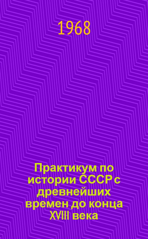 Практикум по истории СССР с древнейших времен до конца XVIII века : Для студентов-заочников ист. фак. пед. ин-тов