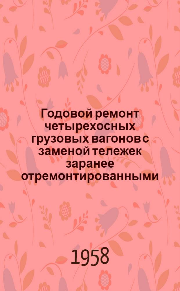 Годовой ремонт четырехосных грузовых вагонов с заменой тележек заранее отремонтированными : (Опыт работы вагонного депо станции Дарница Юго-Зап. дороги)