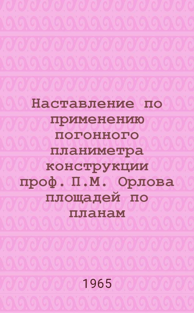 Наставление по применению погонного планиметра конструкции проф. П.М. Орлова площадей по планам