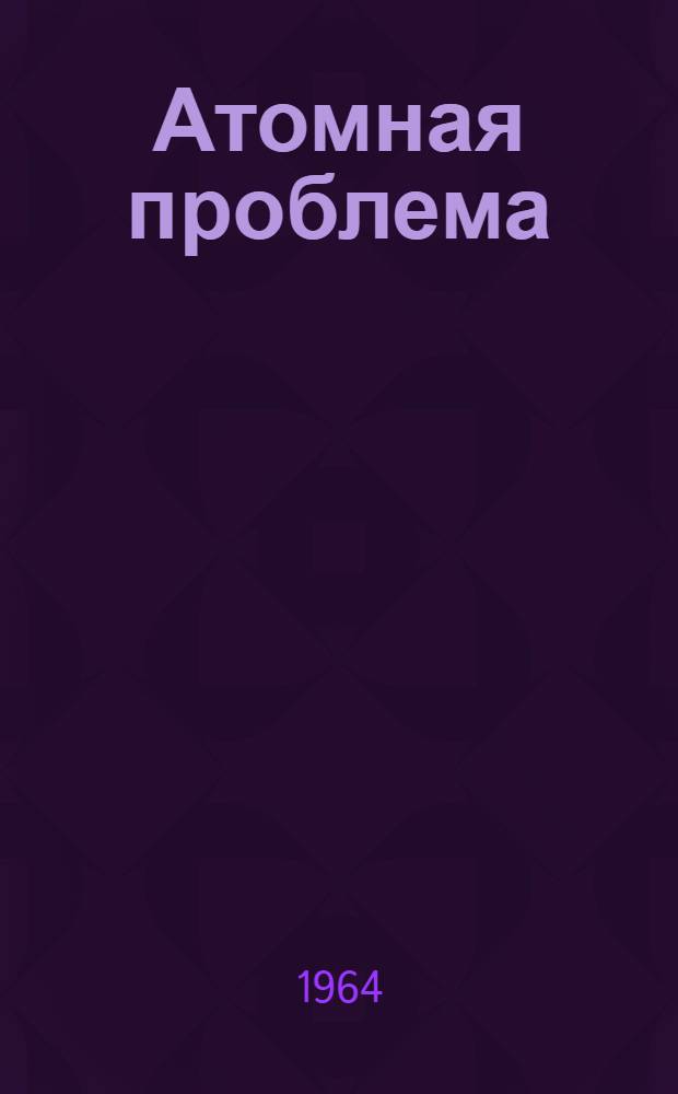 Атомная проблема : Полит. и техн. аспекты