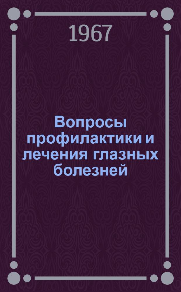Вопросы профилактики и лечения глазных болезней : Материалы Первой обл. юбилейной науч.-практ. конференции офтальмологов Гомел. обл., посвящ. 50-летию Советской власти. (25-26 окт. 1967 г.)