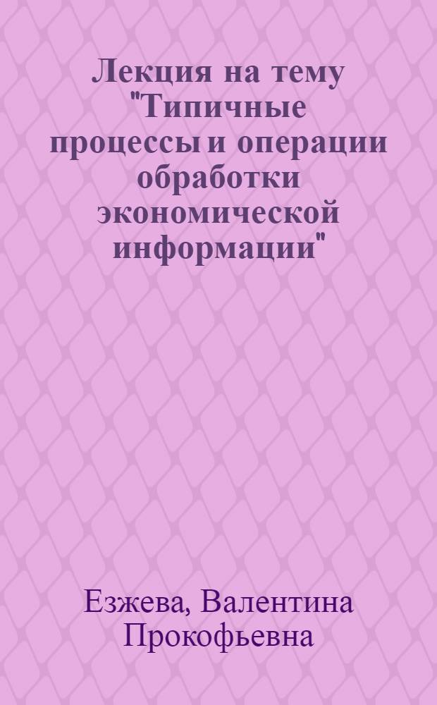 Лекция на тему "Типичные процессы и операции обработки экономической информации"