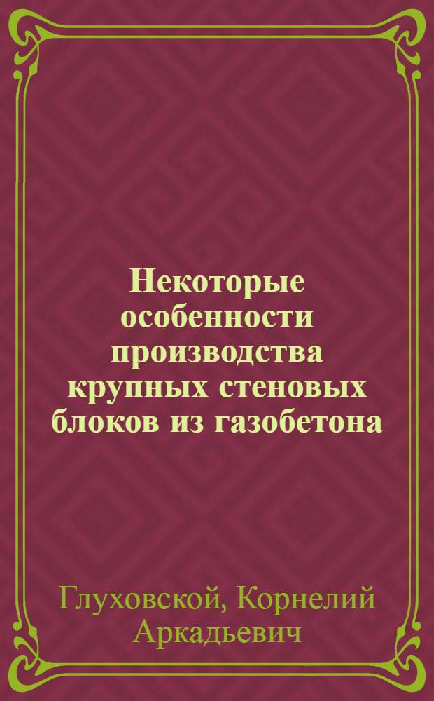 Некоторые особенности производства крупных стеновых блоков из газобетона : (Из опыта ордена Труд. Красного Знамени строит. треста № 20)