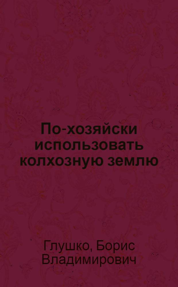 По-хозяйски использовать колхозную землю