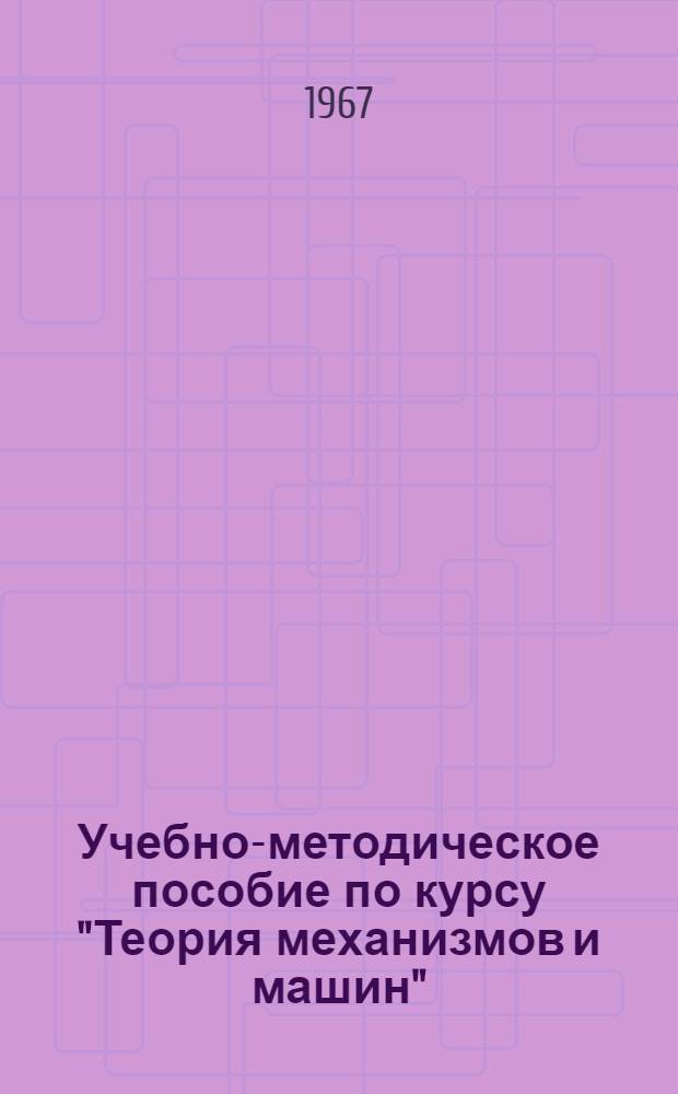 Учебно-методическое пособие по курсу "Теория механизмов и машин" : Для студентов мех. специальности