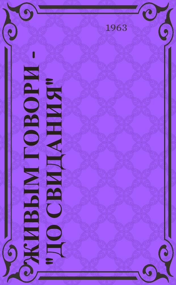 Живым говори - "до свидания" : Повесть