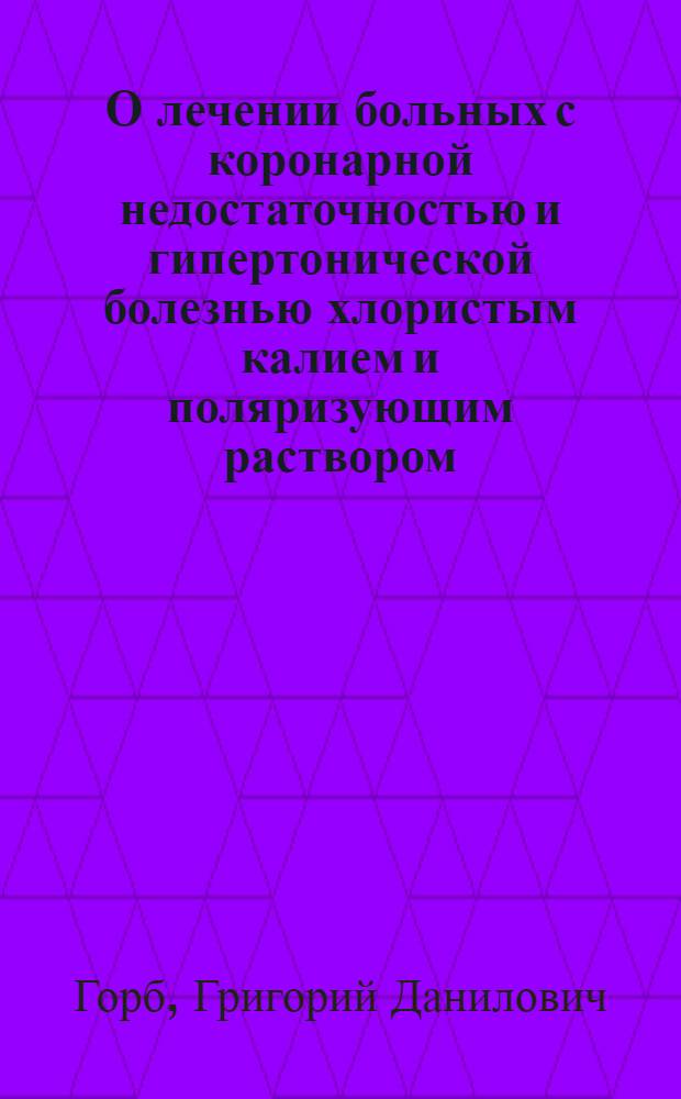 О лечении больных с коронарной недостаточностью и гипертонической болезнью хлористым калием и поляризующим раствором : Автореферат дис. на соискание учен. степени канд. мед. наук