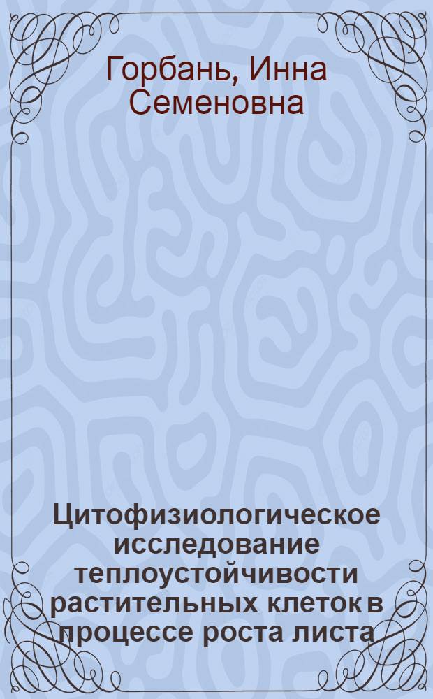 Цитофизиологическое исследование теплоустойчивости растительных клеток в процессе роста листа : Автореферат дис. на соискание учен. степени кандидата биол. наук