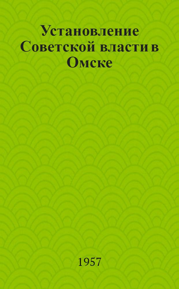 Установление Советской власти в Омске : (Обзор докум. материалов Гос. архива Омской обл.)