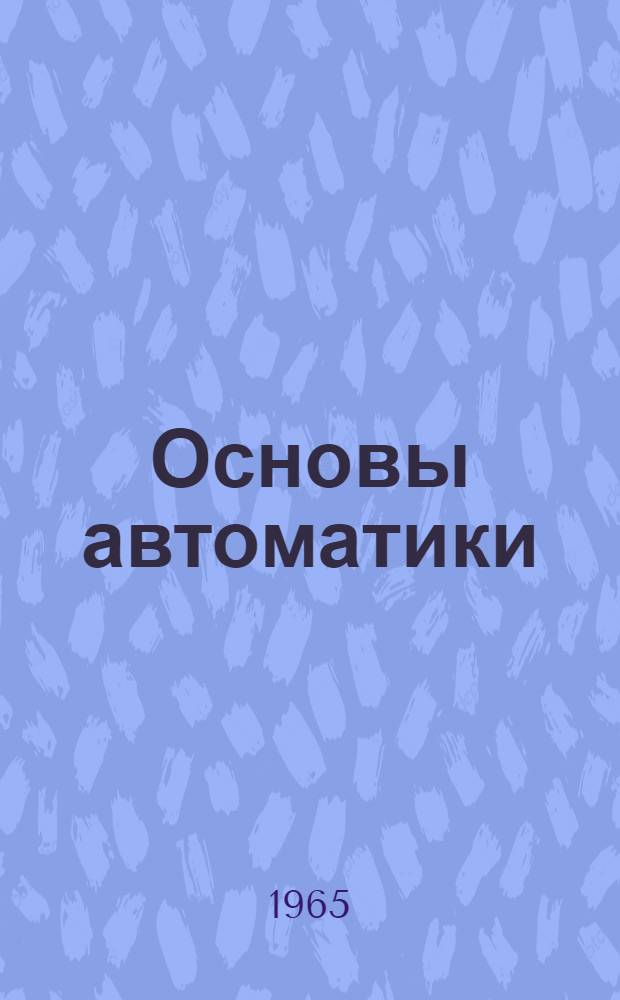 Основы автоматики : Учеб. пособие (для курсов повышения квалификации дипломир. инженеров)