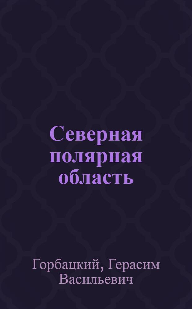 Северная полярная область : (Общая физ.-геогр. характеристика)