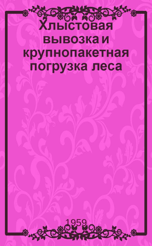Хлыстовая вывозка и крупнопакетная погрузка леса : Из опыта работы лесозаготовит. предприятий комбината "Вельсклес"