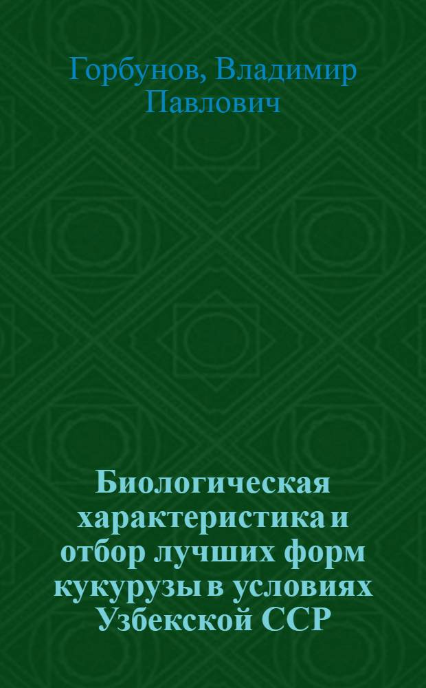 Биологическая характеристика и отбор лучших форм кукурузы в условиях Узбекской ССР : Автореферат дис. на соискание ученой степени кандидата биологических наук