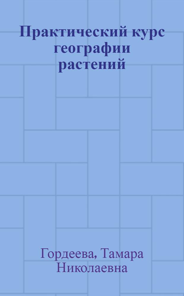 Практический курс географии растений : Для естеств. фак. ун-тов и пед. ин-тов
