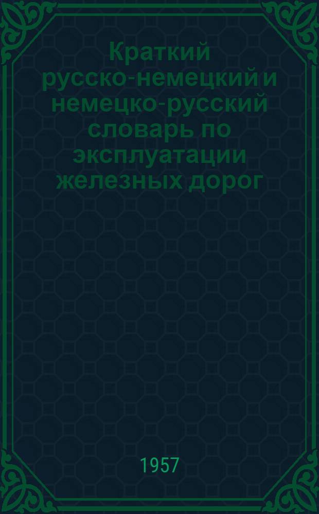 Краткий русско-немецкий и немецко-русский словарь по эксплуатации железных дорог