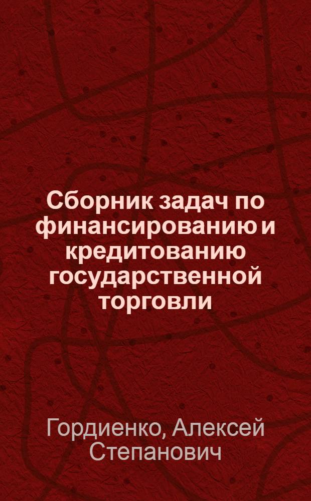 Сборник задач по финансированию и кредитованию государственной торговли : Для бухгалтерских отд-ний техникумов советской торговли