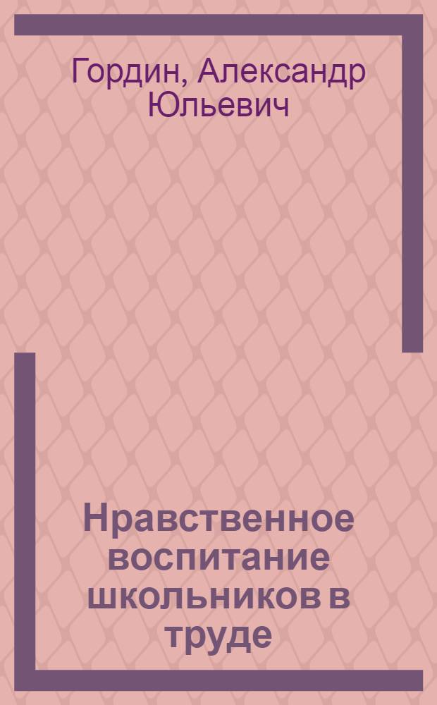 Нравственное воспитание школьников в труде : (V-VIII классы) : На примере гор. школы с продленным днем