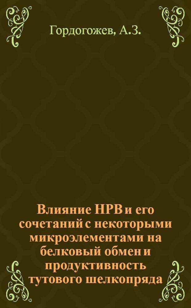 Влияние НРВ и его сочетаний с некоторыми микроэлементами на белковый обмен и продуктивность тутового шелкопряда : Автореферат дис. на соискание учен. степени кандидата биол. наук