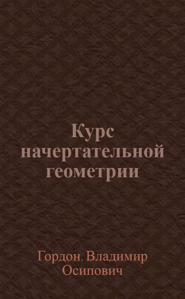 Курс начертательной геометрии : Для машиностроит. и приборостроит. специальностей вузов