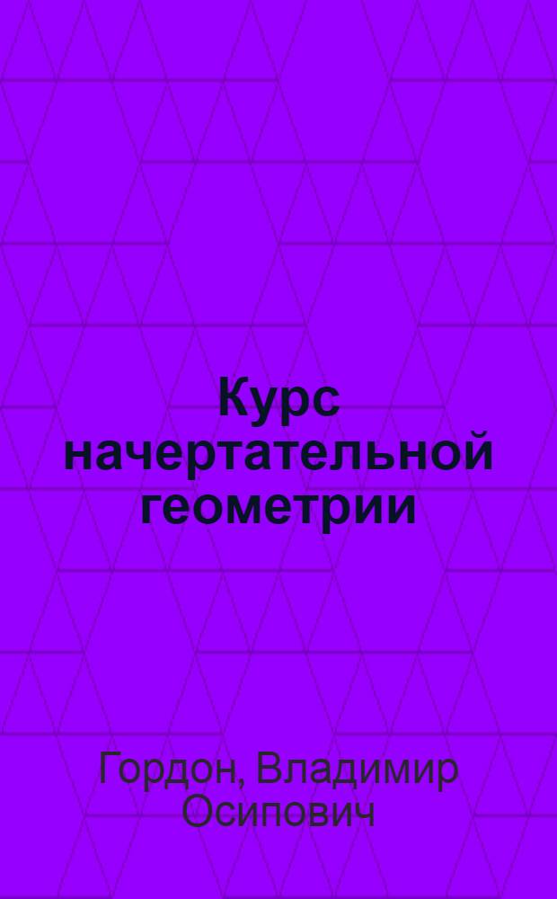 Курс начертательной геометрии : Для машиностроит. и механ.-технол. специальностей втузов