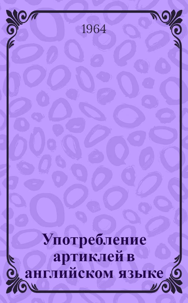 Употребление артиклей в английском языке : (Практ. пособие)