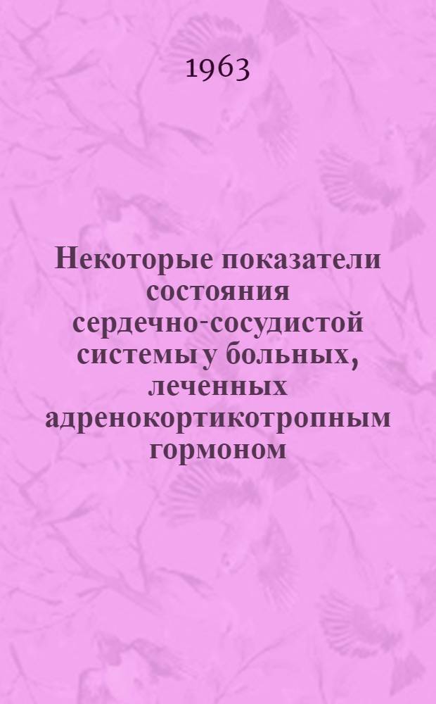 Некоторые показатели состояния сердечно-сосудистой системы у больных, леченных адренокортикотропным гормоном (АКТГ) и кортикостероидами : Автореферат дис. на соискание учен. степени кандидата мед. наук