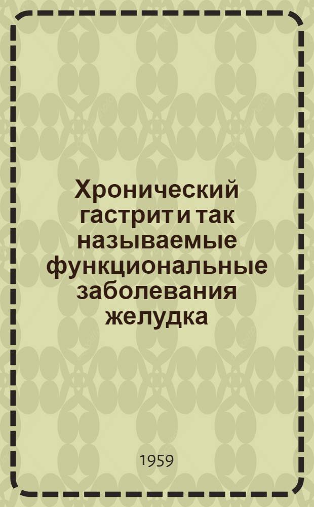 Хронический гастрит и так называемые функциональные заболевания желудка