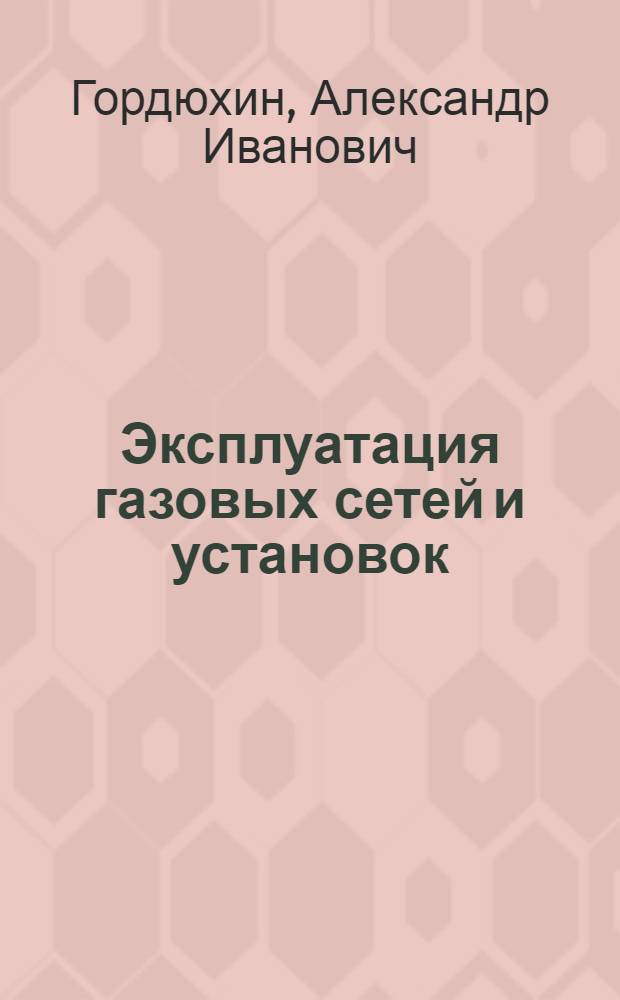 Эксплуатация газовых сетей и установок : Учеб. пособие для техникумов по специальности "Гор. газовое хозяйство"
