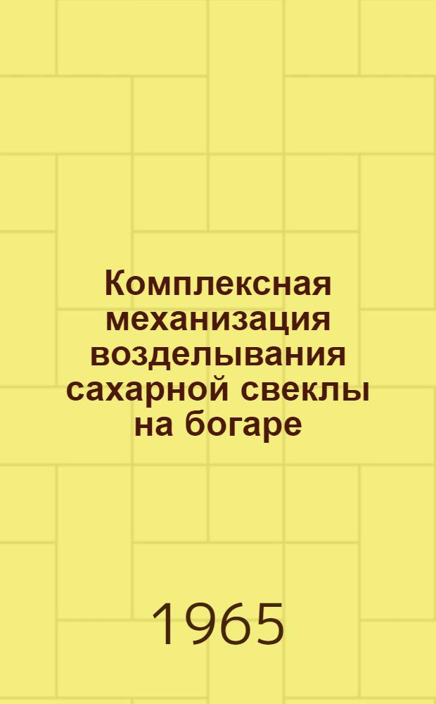 Комплексная механизация возделывания сахарной свеклы на богаре : (Опыт работы комплексно-механизир. звена Целинной машиностроительной станции)