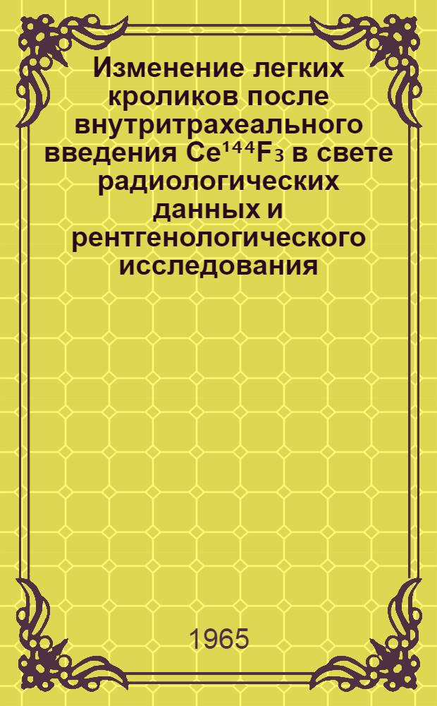 Изменение легких кроликов после внутритрахеального введения Ce¹⁴⁴F₃ в свете радиологических данных и рентгенологического исследования : Автореферат дис. на соискание ученой степени кандидата медицинских наук