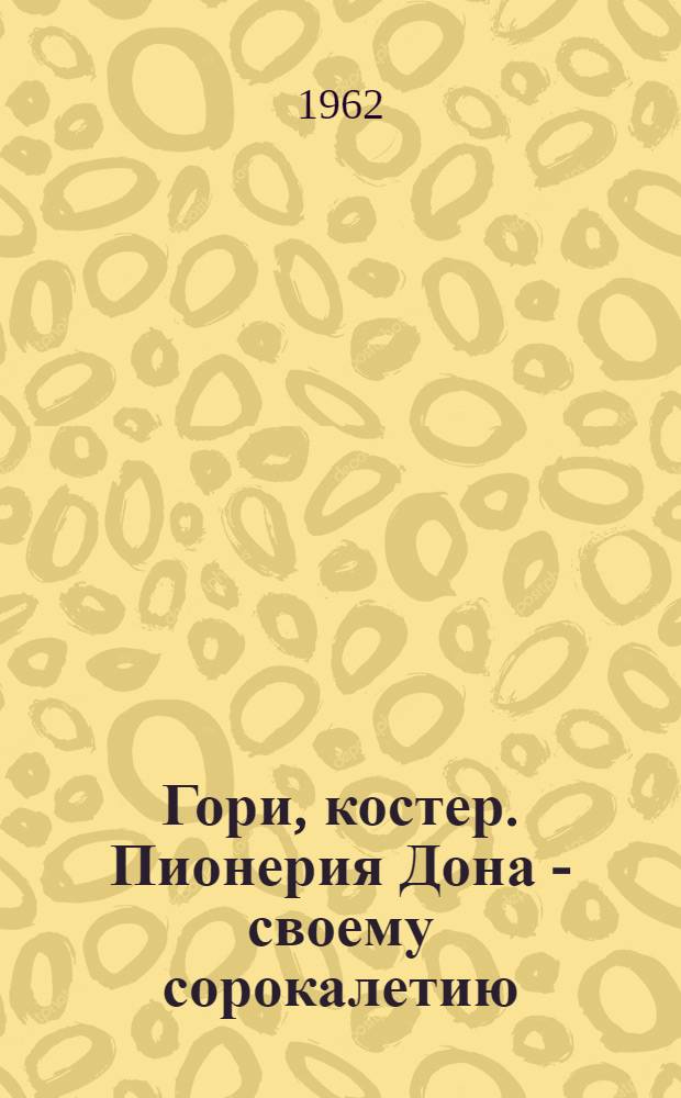 Гори, костер. Пионерия Дона - своему сорокалетию : Сборник : Для детей