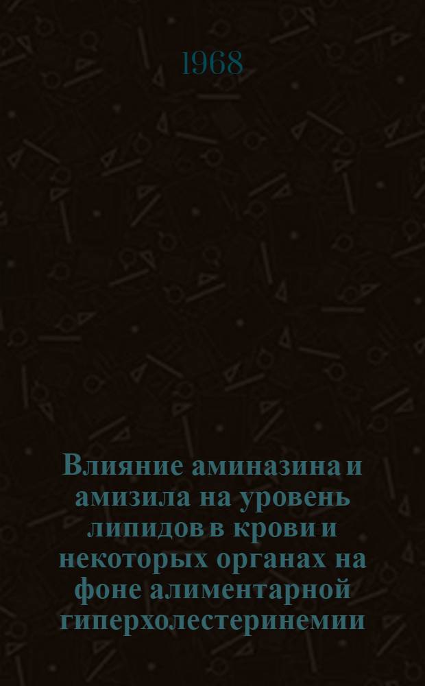 Влияние аминазина и амизила на уровень липидов в крови и некоторых органах на фоне алиментарной гиперхолестеринемии : Автореферат дис. на соискание ученой степени кандидата медицинских наук : (093)
