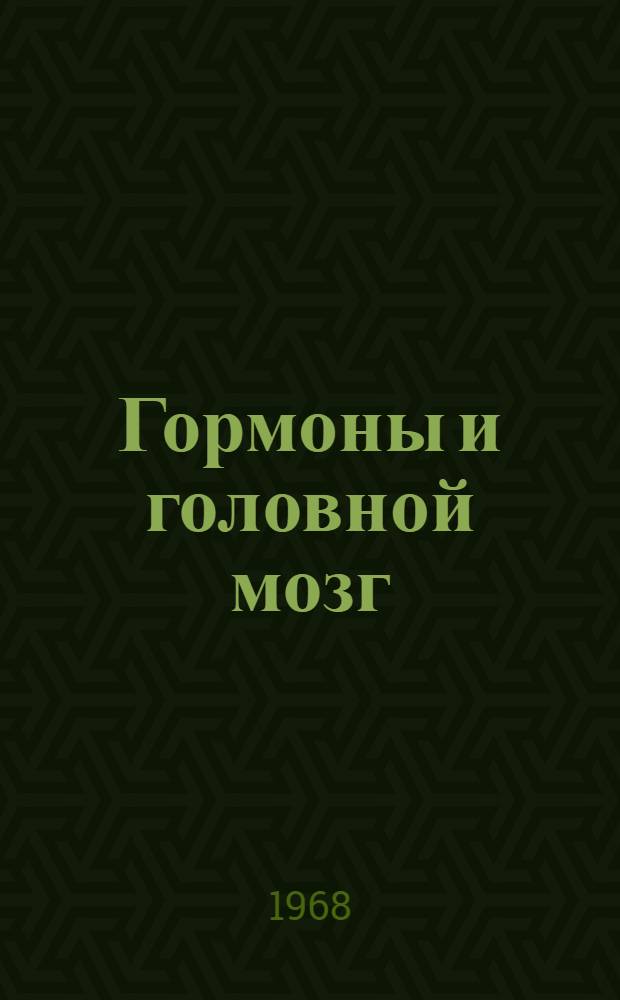 Гормоны и головной мозг : (Труды Всесоюз. науч. конференции). Киев, 10-13 января 1967 г