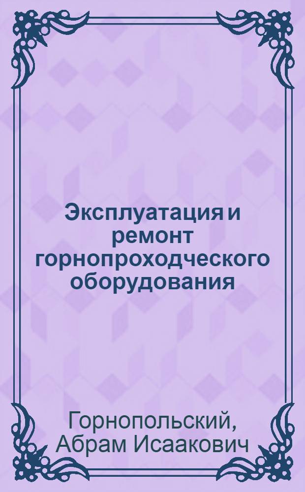 Эксплуатация и ремонт горнопроходческого оборудования : (Для электрослесарей на строительстве шахт)