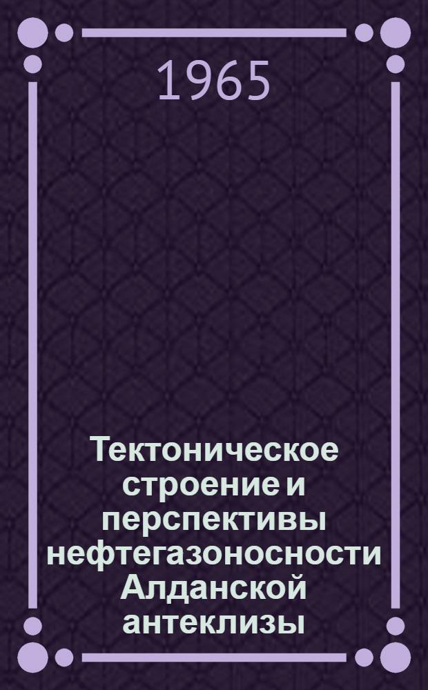 Тектоническое строение и перспективы нефтегазоносности Алданской антеклизы