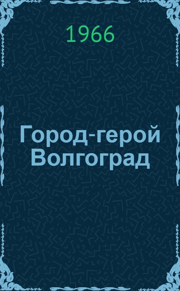 Город-герой Волгоград : Очерки