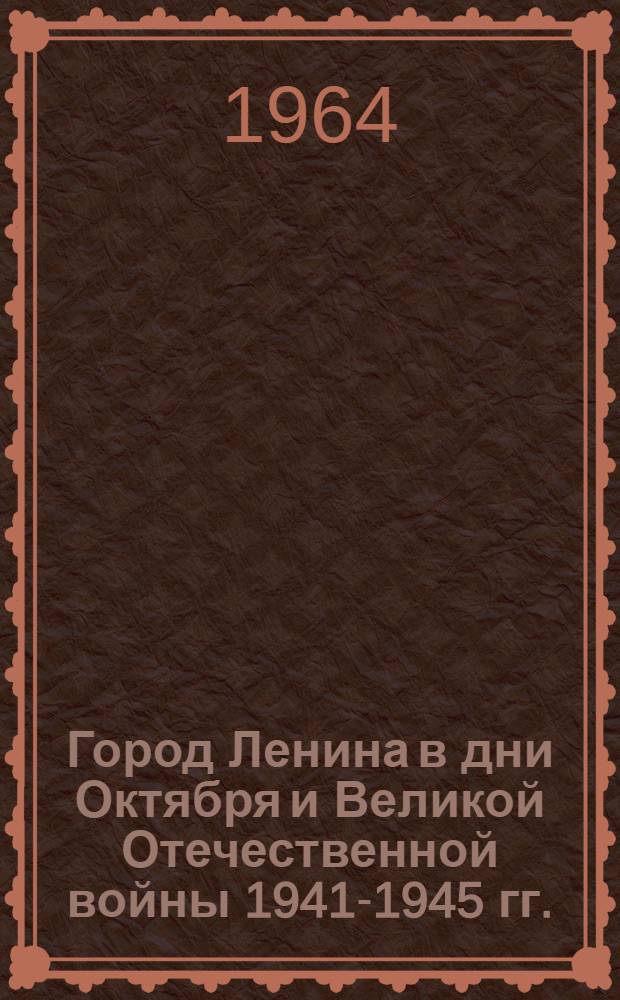 Город Ленина в дни Октября и Великой Отечественной войны 1941-1945 гг. : Сборник статей