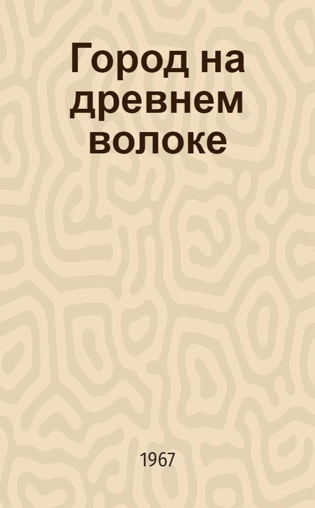 Город на древнем волоке : Сборник