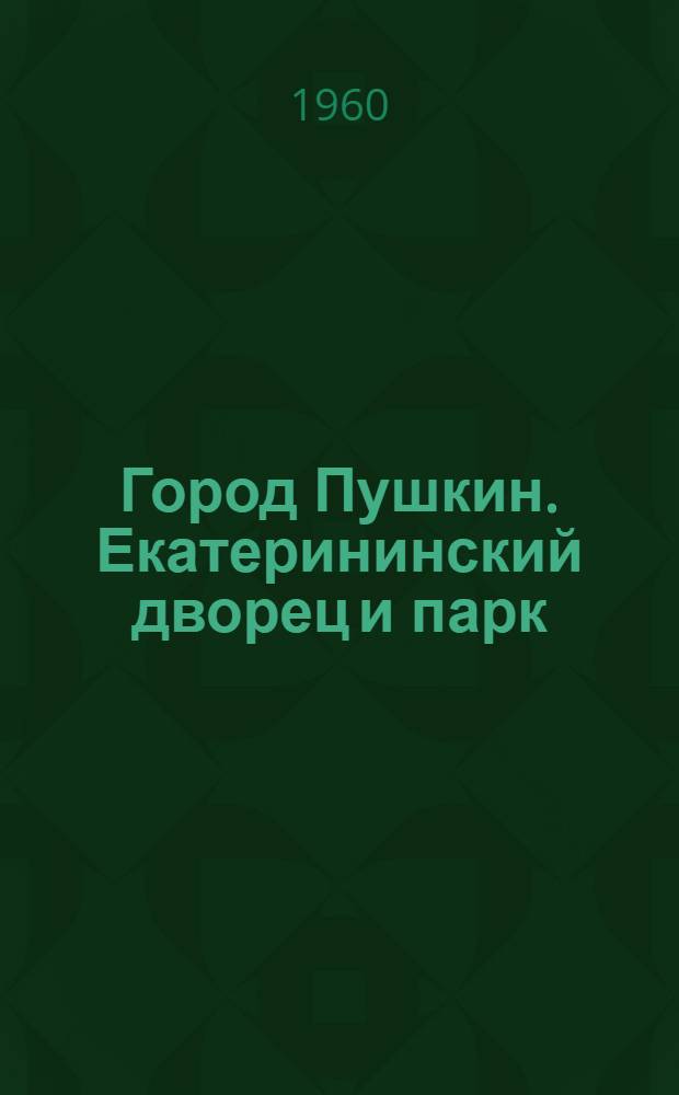 Город Пушкин. Екатерининский дворец и парк : путеводитель