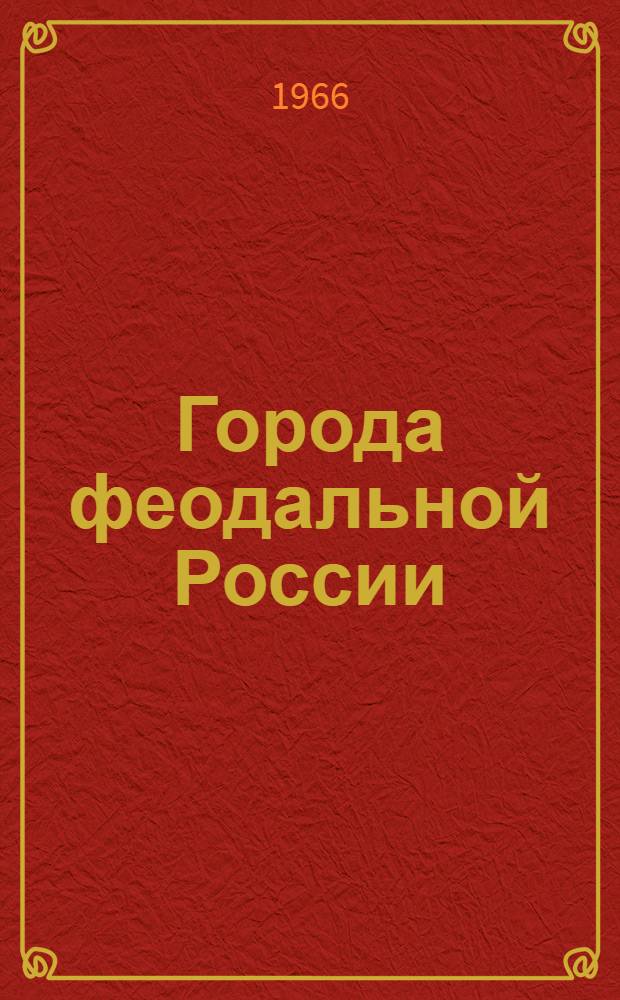 Города феодальной России : Сборник статей памяти Н.В. Устюгова