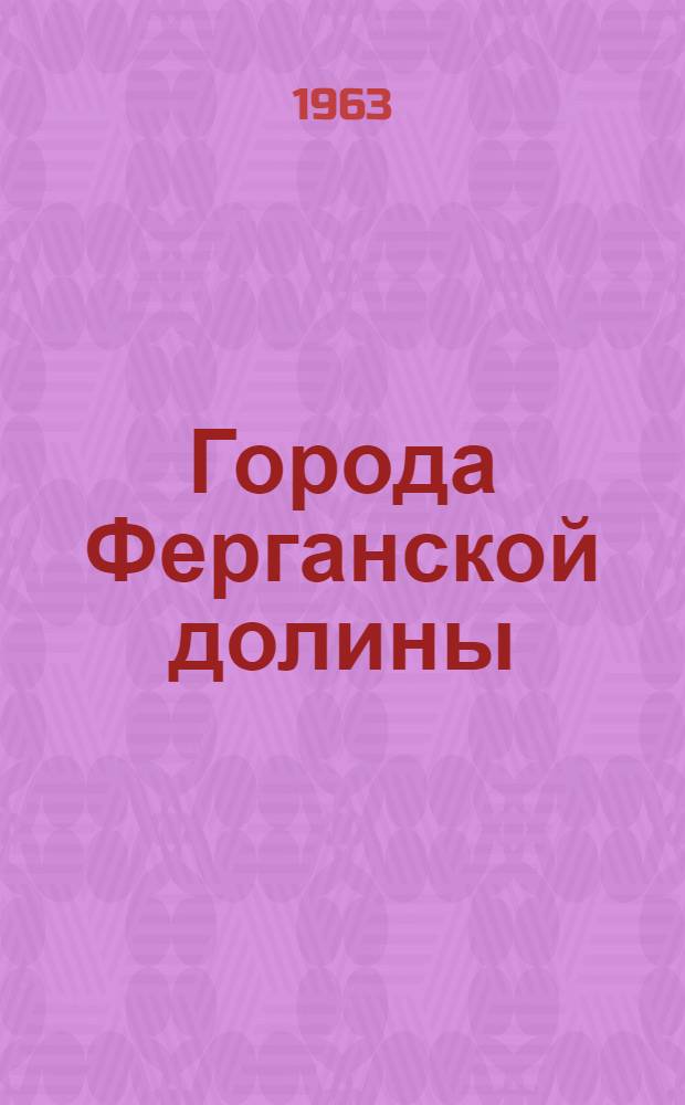 Города Ферганской долины : Краткий справочник