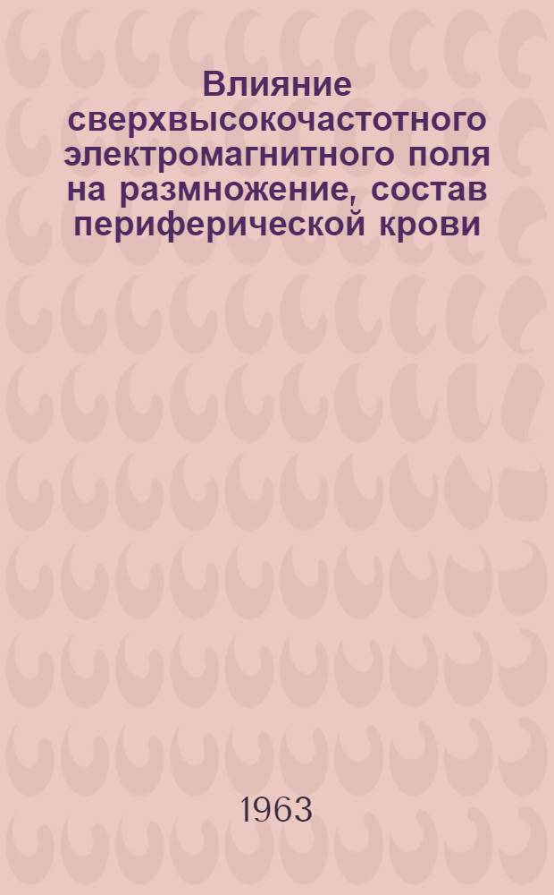 Влияние сверхвысокочастотного электромагнитного поля на размножение, состав периферической крови, условнорефлекторную деятельность и морфологию внутренних органов белых мышей : Автореферат дис., представл. на соискание учен. степени кандидата биол. наук