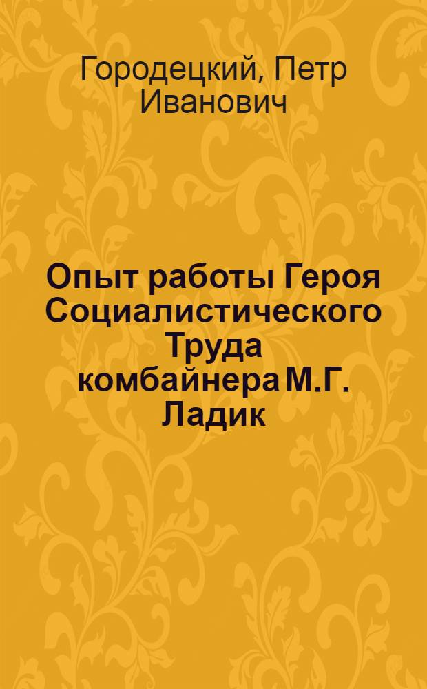 Опыт работы Героя Социалистического Труда комбайнера М.Г. Ладик : Бурлин. зерносовхоз